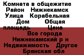 Комната в общежитие  › Район ­ Нижнекамск  › Улица ­ Корабельная  › Дом ­ 7 › Общая площадь ­ 18 › Цена ­ 360 000 - Все города, Нижнекамский р-н Недвижимость » Другое   . Брянская обл.,Сельцо г.